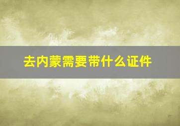 去内蒙需要带什么证件