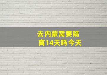 去内蒙需要隔离14天吗今天