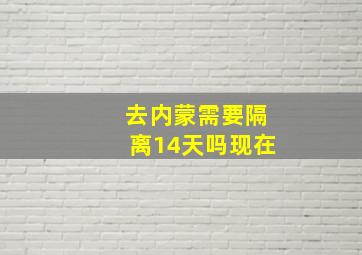 去内蒙需要隔离14天吗现在