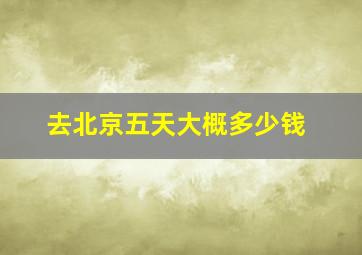 去北京五天大概多少钱