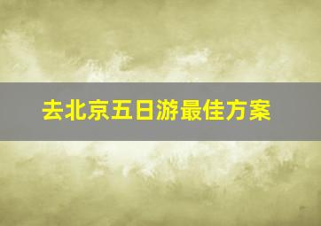 去北京五日游最佳方案