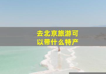 去北京旅游可以带什么特产