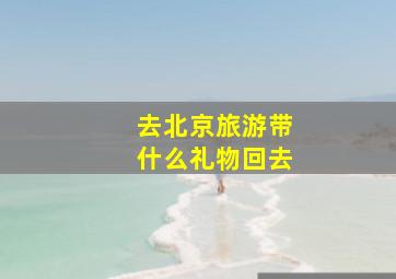 去北京旅游带什么礼物回去