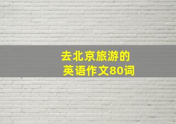 去北京旅游的英语作文80词