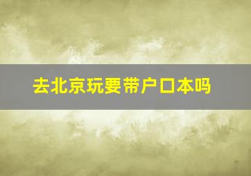 去北京玩要带户口本吗