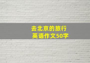 去北京的旅行英语作文50字