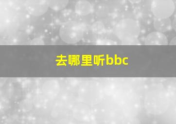 去哪里听bbc