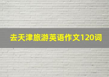 去天津旅游英语作文120词