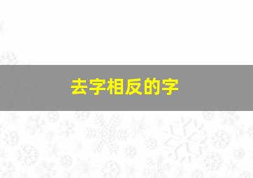 去字相反的字