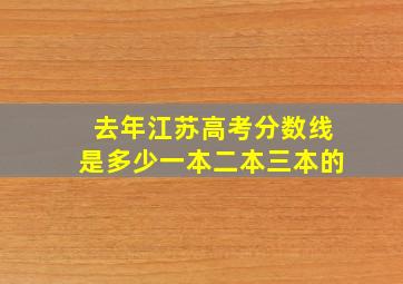 去年江苏高考分数线是多少一本二本三本的