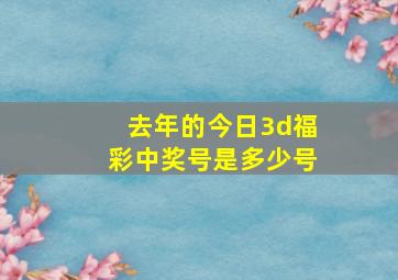 去年的今日3d福彩中奖号是多少号