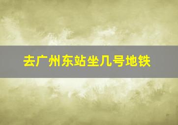 去广州东站坐几号地铁