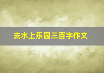 去水上乐园三百字作文