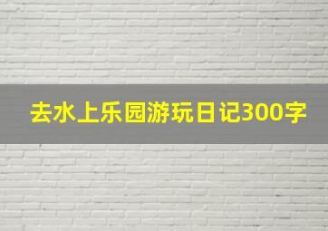 去水上乐园游玩日记300字