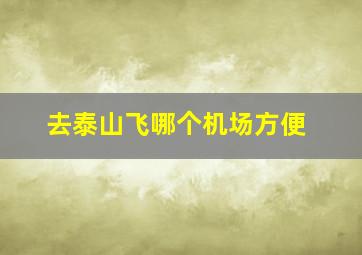 去泰山飞哪个机场方便