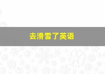 去滑雪了英语