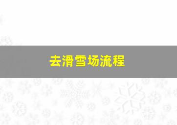 去滑雪场流程