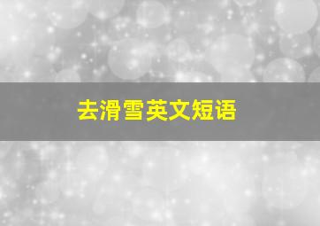 去滑雪英文短语