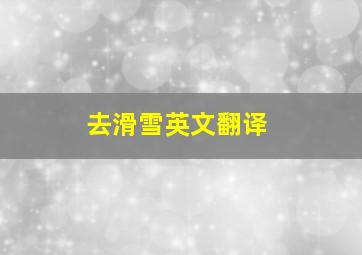 去滑雪英文翻译