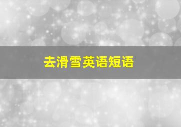 去滑雪英语短语