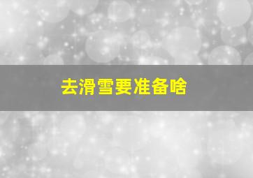 去滑雪要准备啥