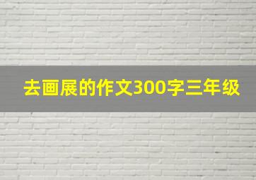 去画展的作文300字三年级