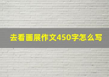 去看画展作文450字怎么写