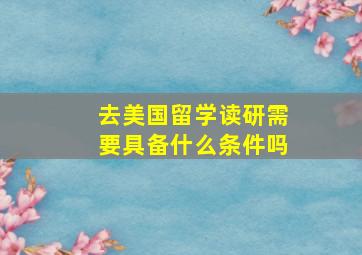 去美国留学读研需要具备什么条件吗