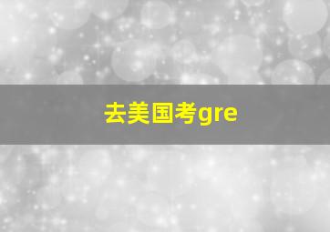 去美国考gre