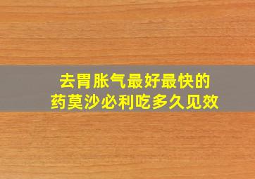 去胃胀气最好最快的药莫沙必利吃多久见效