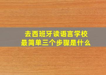 去西班牙读语言学校最简单三个步骤是什么