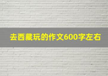 去西藏玩的作文600字左右