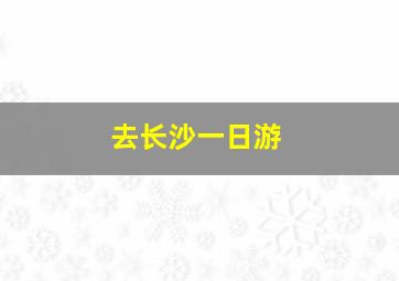 去长沙一日游