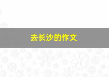 去长沙的作文