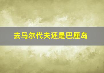 去马尔代夫还是巴厘岛