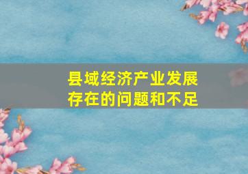 县域经济产业发展存在的问题和不足