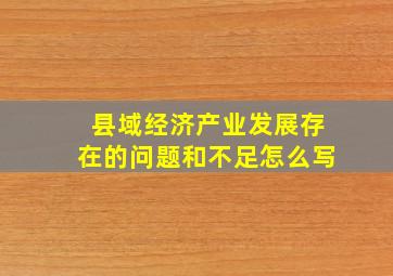 县域经济产业发展存在的问题和不足怎么写