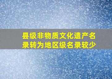 县级非物质文化遗产名录转为地区级名录较少