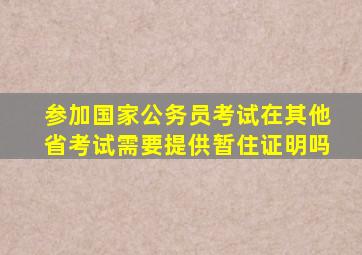 参加国家公务员考试在其他省考试需要提供暂住证明吗