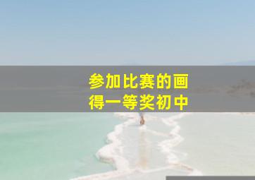 参加比赛的画得一等奖初中