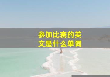 参加比赛的英文是什么单词