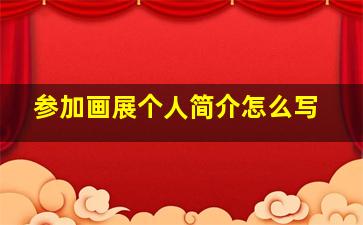 参加画展个人简介怎么写