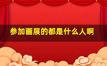 参加画展的都是什么人啊