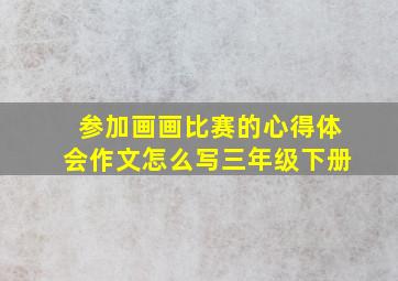 参加画画比赛的心得体会作文怎么写三年级下册