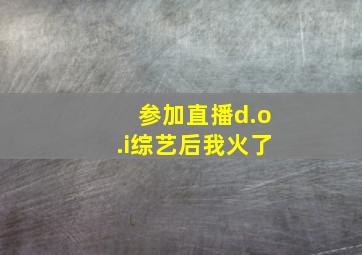 参加直播d.o.i综艺后我火了