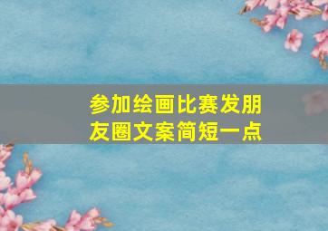 参加绘画比赛发朋友圈文案简短一点