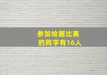 参加绘画比赛的同学有16人