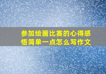 参加绘画比赛的心得感悟简单一点怎么写作文