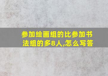 参加绘画组的比参加书法组的多8人,怎么写答