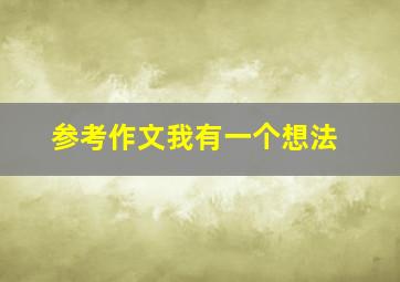 参考作文我有一个想法